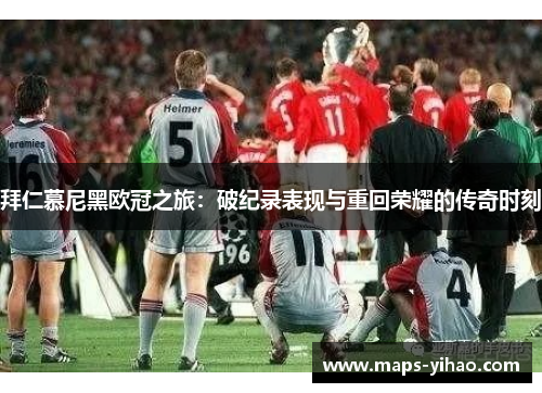 拜仁慕尼黑欧冠之旅：破纪录表现与重回荣耀的传奇时刻