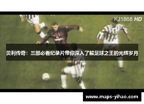 贝利传奇:三部必看纪录片带你深入了解足球之王的光辉岁月