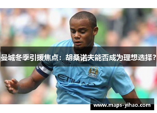曼城冬季引援焦点：胡桑诺夫能否成为理想选择？