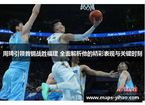 周琦引领首钢战胜福建 全面解析他的精彩表现与关键时刻