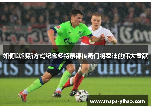 如何以创新方式纪念多特蒙德传奇门将泰迪的伟大贡献