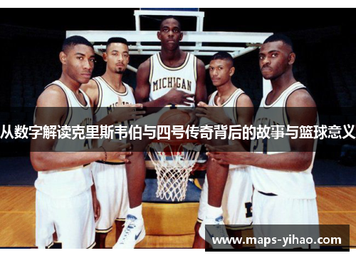 从数字解读克里斯韦伯与四号传奇背后的故事与篮球意义