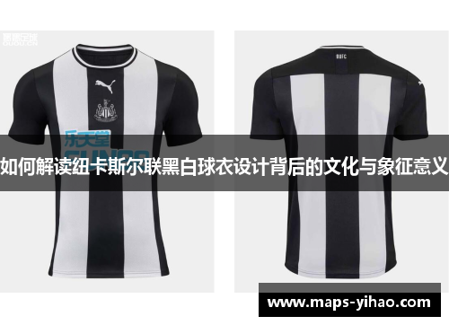 如何解读纽卡斯尔联黑白球衣设计背后的文化与象征意义