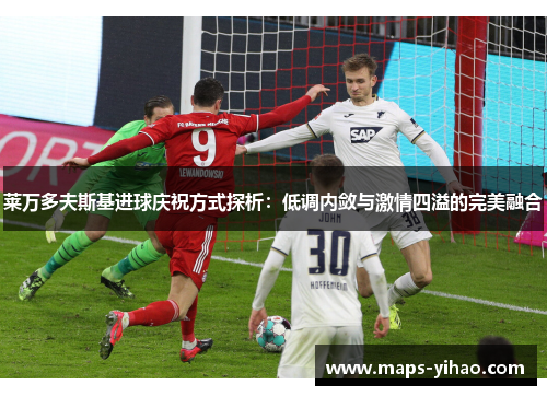 莱万多夫斯基进球庆祝方式探析：低调内敛与激情四溢的完美融合