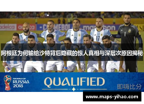 阿根廷为何输给沙特背后隐藏的惊人真相与深层次原因揭秘