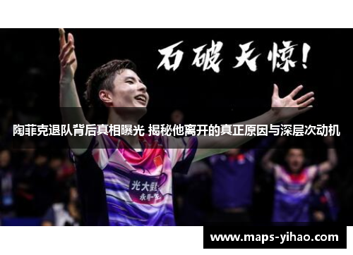 陶菲克退队背后真相曝光 揭秘他离开的真正原因与深层次动机 陶菲克退队背后真相曝光 揭秘他离开的真正原因与深层次动机