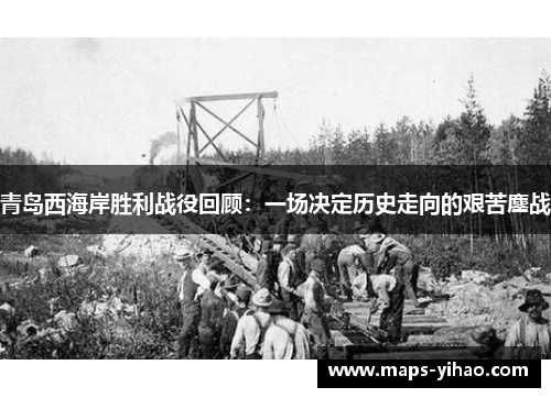 青岛西海岸胜利战役回顾：一场决定历史走向的艰苦鏖战