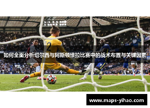 如何全面分析切尔西与阿斯顿维拉比赛中的战术布置与关键因素 如何全面分析切尔西与阿斯顿维拉比赛中的战术布置与关键因素