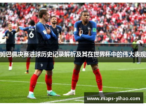 姆巴佩决赛进球历史记录解析及其在世界杯中的伟大表现