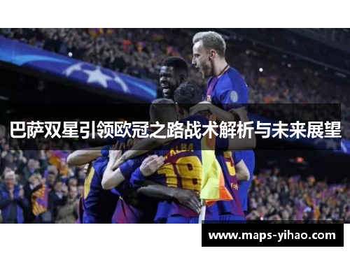 巴萨双星引领欧冠之路战术解析与未来展望