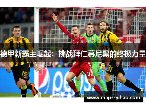 德甲新霸主崛起：挑战拜仁慕尼黑的终极力量